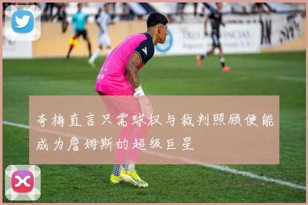夸梅直言只需球权与裁判照顾便能成为詹姆斯的超级巨星