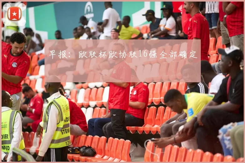 早报：欧联杯欧协联16强全部确定