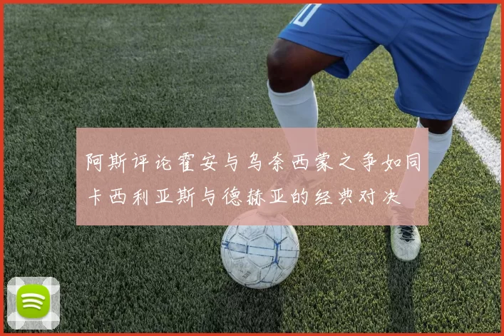 阿斯评论霍安与乌奈西蒙之争如同卡西利亚斯与德赫亚的经典对决