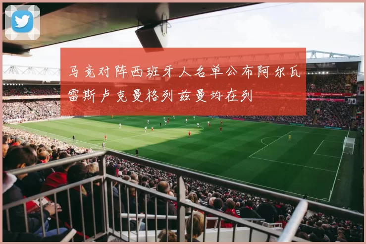 马竞对阵西班牙人名单公布阿尔瓦雷斯卢克曼格列兹曼均在列