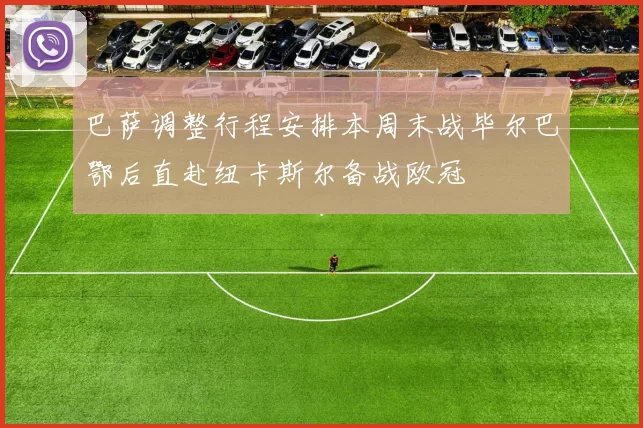 巴萨调整行程安排本周末战毕尔巴鄂后直赴纽卡斯尔备战欧冠