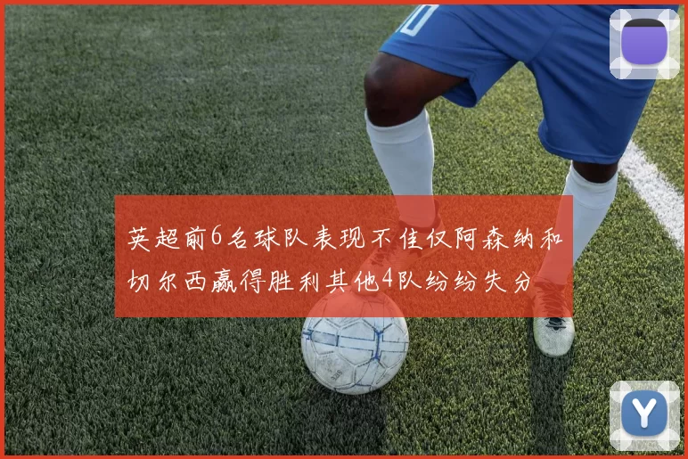 英超前6名球队表现不佳仅阿森纳和切尔西赢得胜利其他4队纷纷失分