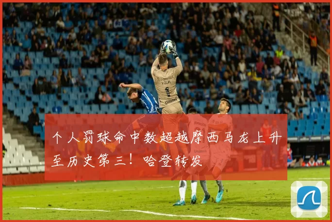 个人罚球命中数超越摩西马龙上升至历史第三！哈登转发