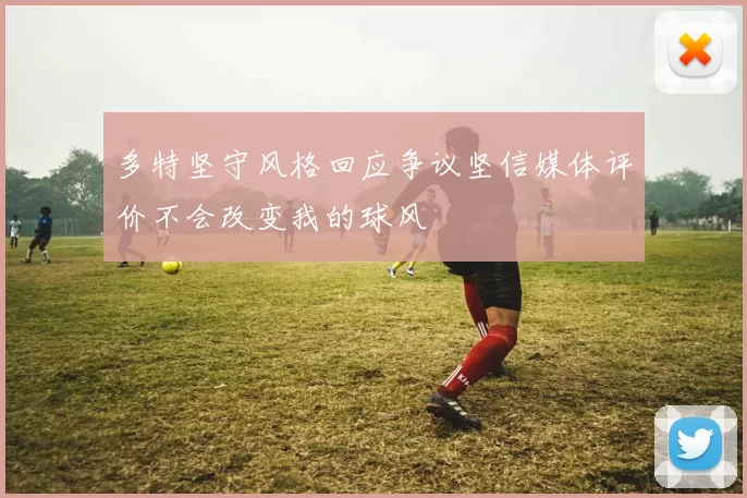 多特坚守风格回应争议坚信媒体评价不会改变我的球风