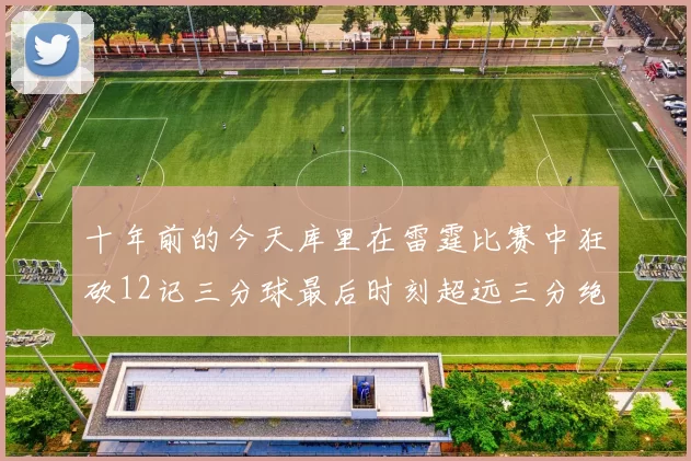 十年前的今天库里在雷霆比赛中狂砍12记三分球最后时刻超远三分绝杀对手