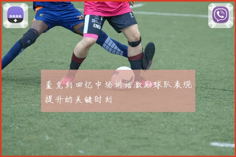 奎克利回忆中场训话激励球队表现提升的关键时刻